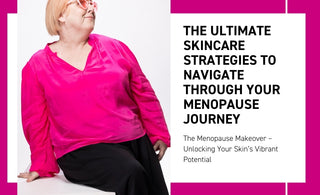 The Ultimate Skincare Strategies to Navigate Through Your Menopause Journey